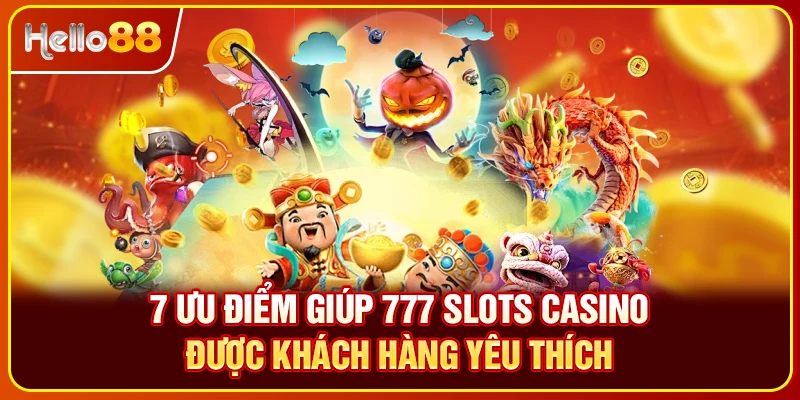 7 ưu điểm giúp 777 slots casino được khách hàng yêu thích