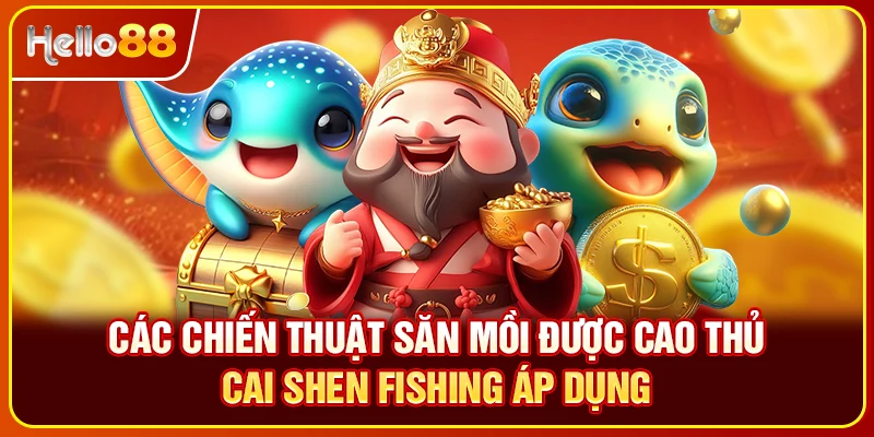 Các chiến thuật săn mồi được cao thủ Cai Shen Fishing áp dụng
