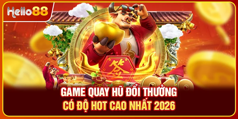 Game quay hũ đổi thưởng có độ hot cao nhất 2026