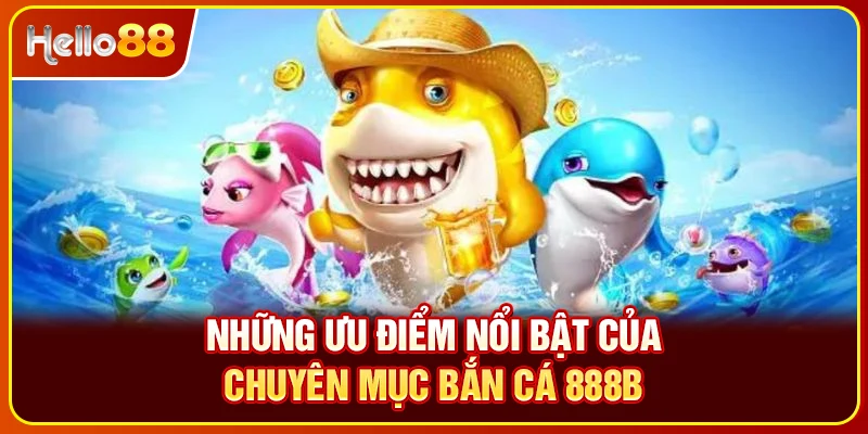Những ưu điểm nổi bật của chuyên mục bắn cá 888B